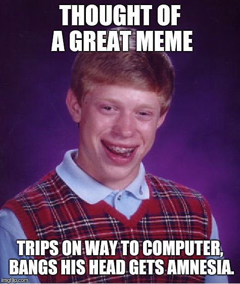 Bad Luck Brian Meme | THOUGHT OF A GREAT MEME TRIPS ON WAY TO COMPUTER, BANGS HIS HEAD GETS AMNESIA. | image tagged in memes,bad luck brian | made w/ Imgflip meme maker