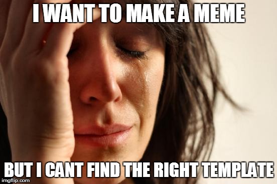 Meme World Problems | I WANT TO MAKE A MEME BUT I CANT FIND THE RIGHT TEMPLATE | image tagged in memes,first world problems | made w/ Imgflip meme maker