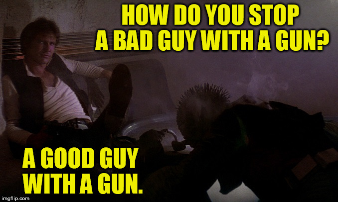 Han shot first, but it was self defense so he's still a good guy. | HOW DO YOU STOP A BAD GUY WITH A GUN? A GOOD GUY WITH A GUN. | image tagged in han kills greedo,gun control,funny memes | made w/ Imgflip meme maker