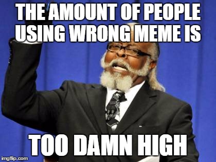 Too Damn High | THE AMOUNT OF PEOPLE USING WRONG MEME IS TOO DAMN HIGH | image tagged in memes,too damn high | made w/ Imgflip meme maker