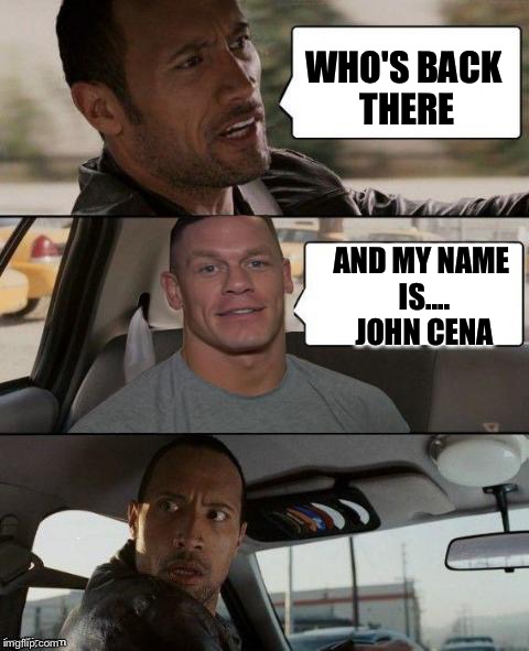 The Rock Driving (John Cena version) | WHO'S BACK THERE AND MY NAME IS.... JOHN CENA | image tagged in the rock driving john cena version | made w/ Imgflip meme maker