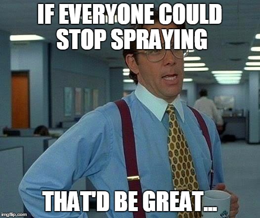 Every FPS Game I Play, There's Always These Guys... | IF EVERYONE COULD STOP SPRAYING THAT'D BE GREAT... | image tagged in memes,that would be great | made w/ Imgflip meme maker
