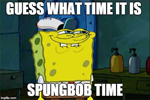 Don't You Squidward | GUESS WHAT TIME IT IS SPUNGBOB TIME | image tagged in memes,dont you squidward | made w/ Imgflip meme maker