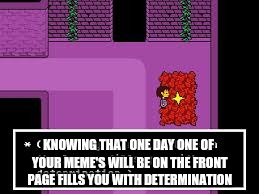 Undertale leaderboard | KNOWING THAT ONE DAY ONE OF YOUR MEME'S WILL BE ON THE FRONT PAGE FILLS YOU WITH DETERMINATION | image tagged in undertale | made w/ Imgflip meme maker
