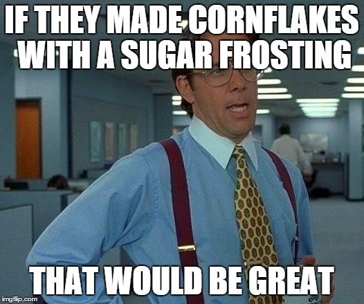 That Would Be Great Meme | IF THEY MADE CORNFLAKES WITH A SUGAR FROSTING THAT WOULD BE GREAT | image tagged in memes,that would be great | made w/ Imgflip meme maker