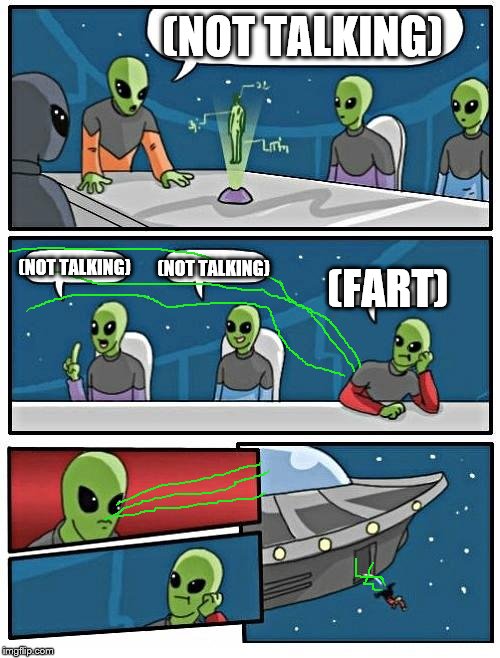 Boo, you stink! | (NOT TALKING) (NOT TALKING) (NOT TALKING) (FART) | image tagged in memes,alien meeting suggestion | made w/ Imgflip meme maker