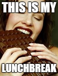 Chocolate | THIS IS MY LUNCHBREAK | image tagged in chocolate | made w/ Imgflip meme maker