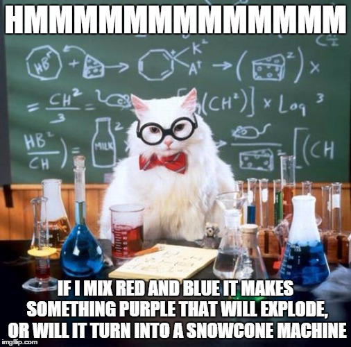 Chemistry Cat | HMMMMMMMMMMMMM IF I MIX RED AND BLUE IT MAKES SOMETHING PURPLE THAT WILL EXPLODE, OR WILL IT TURN INTO A SNOWCONE MACHINE | image tagged in memes,chemistry cat | made w/ Imgflip meme maker