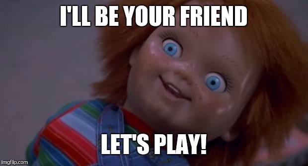 I'LL BE YOUR FRIEND LET'S PLAY! | made w/ Imgflip meme maker