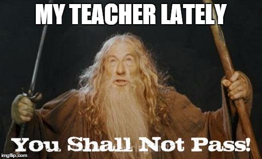 exams are near | MY TEACHER LATELY | image tagged in gandalf you shall not pass | made w/ Imgflip meme maker