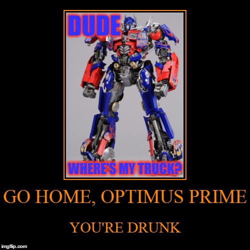 He was looking everywhere for it ;) | image tagged in funny,memes,optimus prime,go home youre drunk,dude wheres my car | made w/ Imgflip demotivational maker