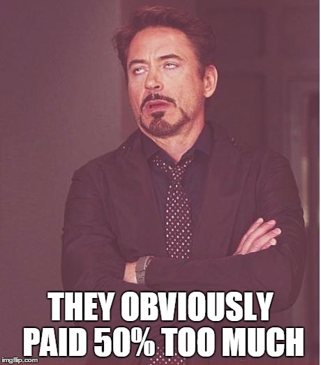 Face You Make Robert Downey Jr Meme | THEY OBVIOUSLY PAID 50% TOO MUCH | image tagged in memes,face you make robert downey jr | made w/ Imgflip meme maker