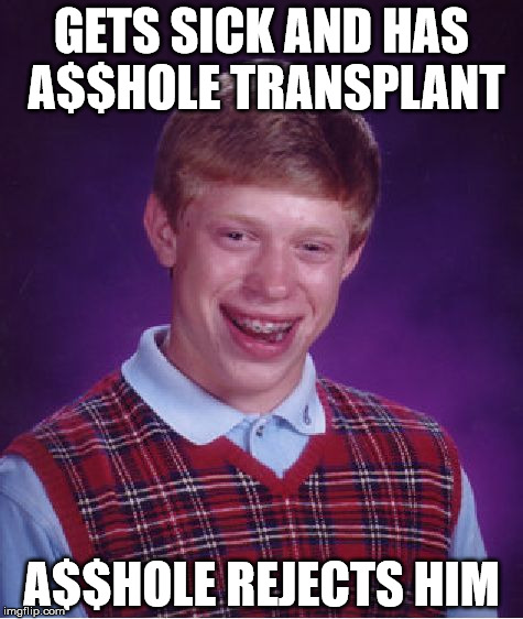Bad Luck Brian Meme | GETS SICK AND HAS A$$HOLE TRANSPLANT A$$HOLE REJECTS HIM | image tagged in memes,bad luck brian | made w/ Imgflip meme maker