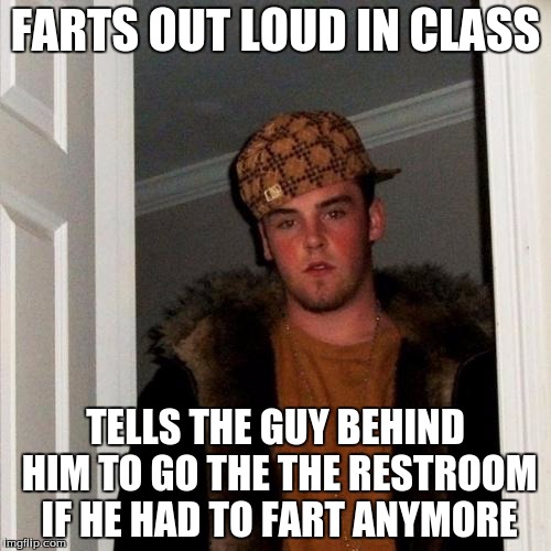 Scumbag Steve | FARTS OUT LOUD IN CLASS TELLS THE GUY BEHIND HIM TO GO THE THE RESTROOM IF HE HAD TO FART ANYMORE | image tagged in memes,scumbag steve | made w/ Imgflip meme maker