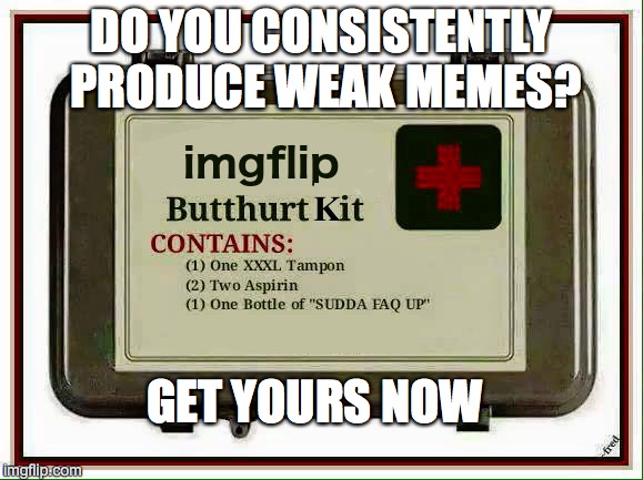 Now Available! | DO YOU CONSISTENTLY PRODUCE WEAK MEMES? GET YOURS NOW | image tagged in butthurt dweller,butthurt | made w/ Imgflip meme maker