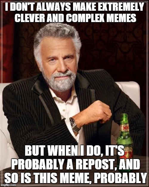 The Most Interesting Man In The World | I DON'T ALWAYS MAKE EXTREMELY CLEVER AND COMPLEX MEMES BUT WHEN I DO, IT'S PROBABLY A REPOST, AND SO IS THIS MEME, PROBABLY | image tagged in memes,the most interesting man in the world | made w/ Imgflip meme maker