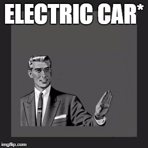 Kill Yourself Guy Meme | ELECTRIC CAR* | image tagged in memes,kill yourself guy | made w/ Imgflip meme maker