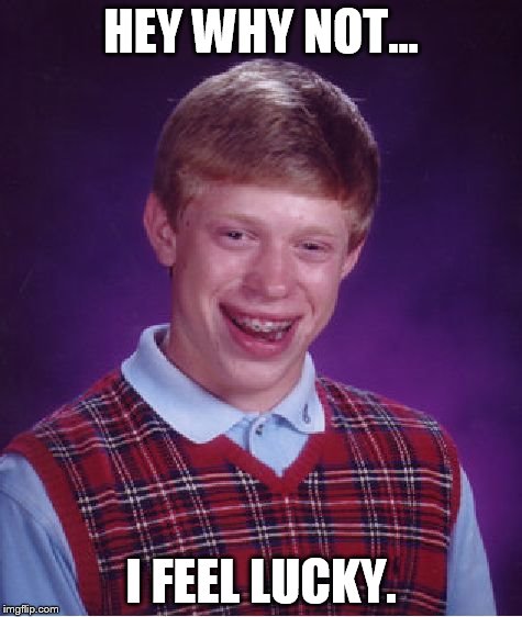 Bad Luck Brian Meme | HEY WHY NOT... I FEEL LUCKY. | image tagged in memes,bad luck brian | made w/ Imgflip meme maker