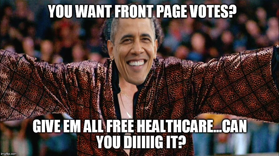 YOU WANT FRONT PAGE VOTES? GIVE EM ALL FREE HEALTHCARE...CAN YOU DIIIIIG IT? | made w/ Imgflip meme maker