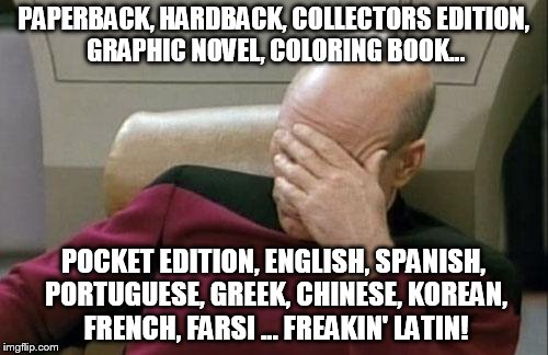 Captain Picard Facepalm Meme | PAPERBACK, HARDBACK, COLLECTORS EDITION, GRAPHIC NOVEL, COLORING BOOK... POCKET EDITION, ENGLISH, SPANISH, PORTUGUESE, GREEK, CHINESE, KOREA | image tagged in memes,captain picard facepalm | made w/ Imgflip meme maker