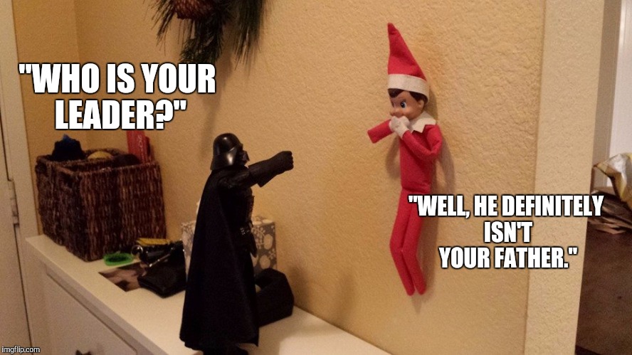 Elf on a shelf | "WHO IS YOUR LEADER?" "WELL, HE DEFINITELY ISN'T YOUR FATHER." | image tagged in funny,star wars,the force awakens,darth vader | made w/ Imgflip meme maker