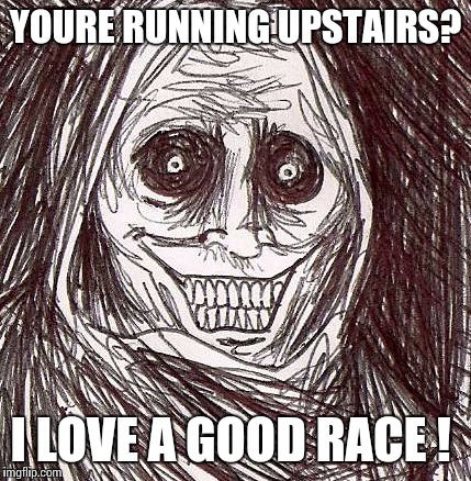 Unwanted House Guest | YOURE RUNNING UPSTAIRS? I LOVE A GOOD RACE ! | image tagged in memes,unwanted house guest | made w/ Imgflip meme maker