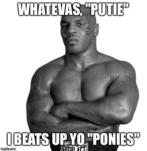 WHATEVAS, "PUTIE" I BEATS UP YO "PONIES" | made w/ Imgflip meme maker
