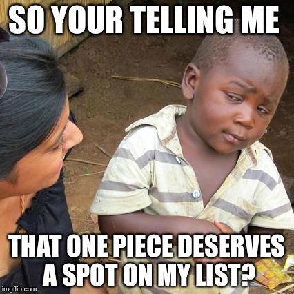Third World Skeptical Kid Meme | SO YOUR TELLING ME THAT ONE PIECE DESERVES A SPOT ON MY LIST? | image tagged in memes,third world skeptical kid | made w/ Imgflip meme maker