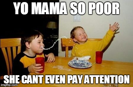 I can't help but to make a yo mama joke | YO MAMA SO POOR SHE CANT EVEN PAY ATTENTION | image tagged in yo mama so | made w/ Imgflip meme maker