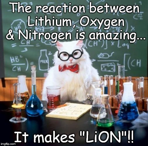 Chemistry Cat | The reaction between Lithium, Oxygen & Nitrogen is amazing... It makes "LiON"!! | image tagged in memes,chemistry cat,lion,lithium,oxygen,nitrogen | made w/ Imgflip meme maker