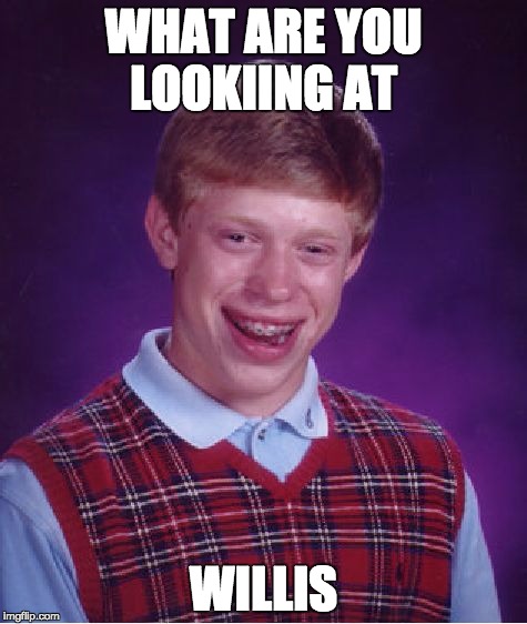 Bad Luck Brian Meme | WHAT ARE YOU LOOKIING AT WILLIS | image tagged in memes,bad luck brian | made w/ Imgflip meme maker