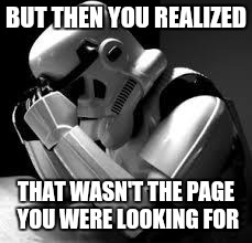 Crying stormtrooper | BUT THEN YOU REALIZED THAT WASN'T THE PAGE YOU WERE LOOKING FOR | image tagged in crying stormtrooper | made w/ Imgflip meme maker