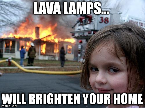 Disaster Girl Meme | LAVA LAMPS... WILL BRIGHTEN YOUR HOME | image tagged in memes,disaster girl | made w/ Imgflip meme maker
