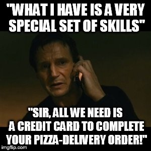 Liam Neeson Taken | "WHAT I HAVE IS A VERY SPECIAL SET OF SKILLS" "SIR, ALL WE NEED IS A CREDIT CARD TO COMPLETE YOUR PIZZA-DELIVERY ORDER!" | image tagged in memes,liam neeson taken | made w/ Imgflip meme maker