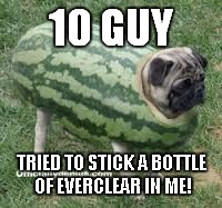 10 GUY TRIED TO STICK A BOTTLE OF EVERCLEAR IN ME! | made w/ Imgflip meme maker