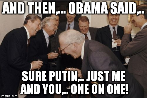 Laughing Men In Suits Meme | AND THEN,... OBAMA SAID,.. SURE PUTIN,.. JUST ME AND YOU,.. ONE ON ONE! | image tagged in memes,laughing men in suits | made w/ Imgflip meme maker