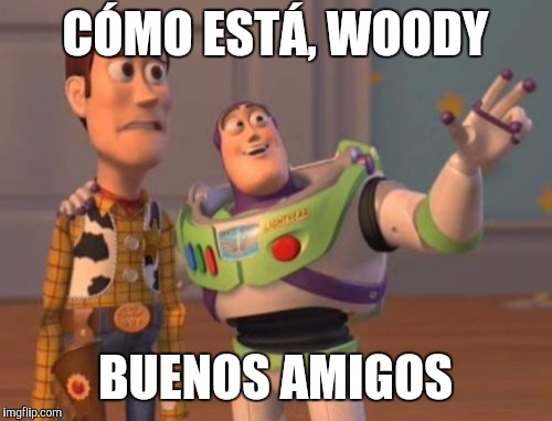 X, X Everywhere Meme | CÓMO ESTÁ, WOODY BUENOS AMIGOS | image tagged in memes,x x everywhere | made w/ Imgflip meme maker