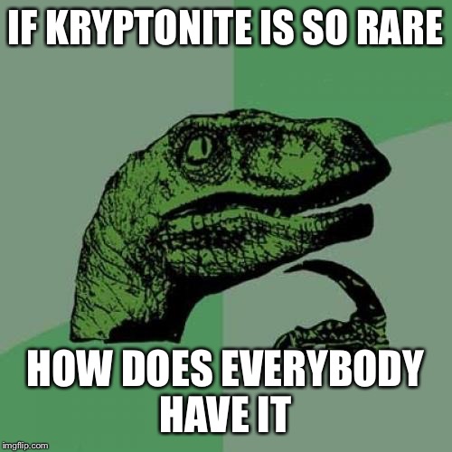 Philosoraptor | IF KRYPTONITE IS SO RARE HOW DOES EVERYBODY HAVE IT | image tagged in memes,philosoraptor | made w/ Imgflip meme maker