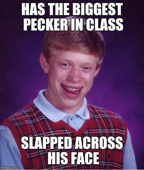 Bad Luck Brian Meme | HAS THE BIGGEST PECKER IN CLASS SLAPPED ACROSS HIS FACE | image tagged in memes,bad luck brian | made w/ Imgflip meme maker