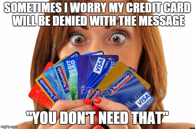 Sins are like credit cards, enjoy now pay later | SOMETIMES I WORRY MY CREDIT CARD WILL BE DENIED WITH THE MESSAGE "YOU DON'T NEED THAT" | image tagged in sins are like credit cards enjoy now pay later | made w/ Imgflip meme maker