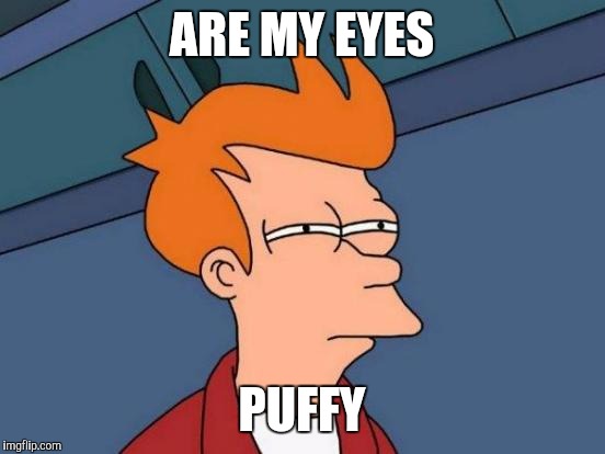 Futurama Fry Meme | ARE MY EYES PUFFY | image tagged in memes,futurama fry | made w/ Imgflip meme maker