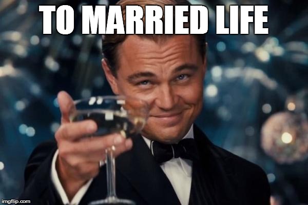 Leonardo Dicaprio Cheers Meme | TO MARRIED LIFE | image tagged in memes,leonardo dicaprio cheers | made w/ Imgflip meme maker