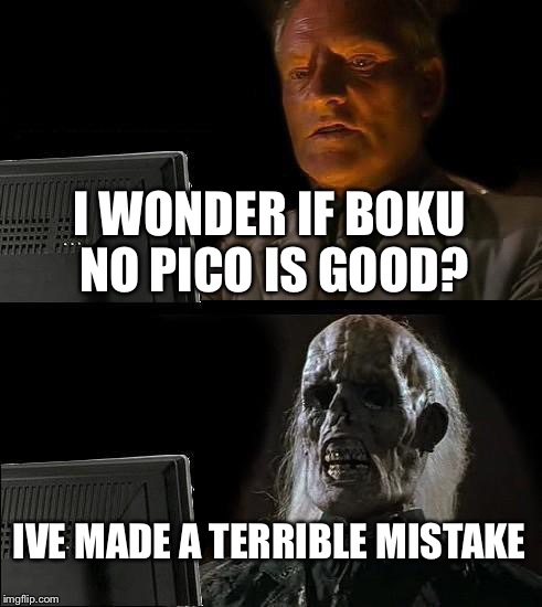 I'll Just Wait Here Meme | I WONDER IF BOKU NO PICO IS GOOD? IVE MADE A TERRIBLE MISTAKE | image tagged in memes,ill just wait here | made w/ Imgflip meme maker