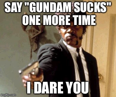Say That Again I Dare You Meme | SAY "GUNDAM SUCKS" ONE MORE TIME I DARE YOU | image tagged in memes,say that again i dare you | made w/ Imgflip meme maker