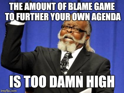 Too Damn High | THE AMOUNT OF BLAME GAME TO FURTHER YOUR OWN AGENDA IS TOO DAMN HIGH | image tagged in memes,too damn high | made w/ Imgflip meme maker