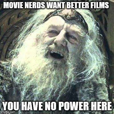 you have no power here | MOVIE NERDS WANT BETTER FILMS YOU HAVE NO POWER HERE | image tagged in you have no power here | made w/ Imgflip meme maker