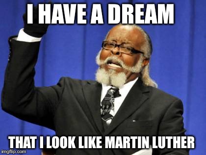 Too Damn High | I HAVE A DREAM THAT I LOOK LIKE MARTIN LUTHER | image tagged in memes,too damn high | made w/ Imgflip meme maker