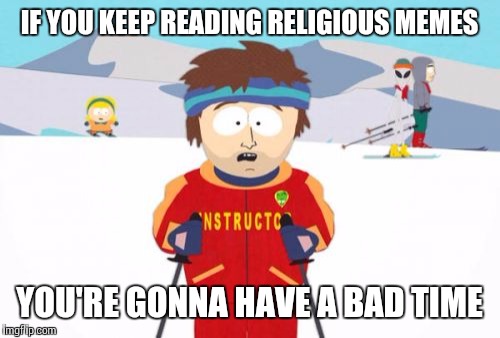 Super Cool Ski Instructor | IF YOU KEEP READING RELIGIOUS MEMES YOU'RE GONNA HAVE A BAD TIME | image tagged in memes,super cool ski instructor | made w/ Imgflip meme maker