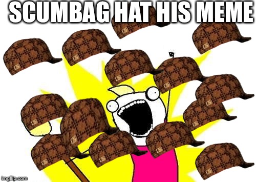 X All The Y Meme | SCUMBAG HAT HIS MEME | image tagged in memes,x all the y,scumbag | made w/ Imgflip meme maker