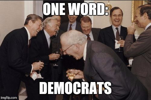 Laughing Men In Suits Meme | ONE WORD: DEMOCRATS | image tagged in memes,laughing men in suits | made w/ Imgflip meme maker